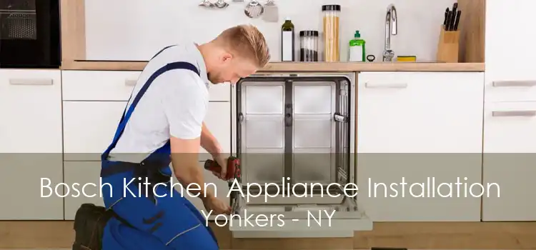 Bosch Kitchen Appliance Installation Yonkers - NY
