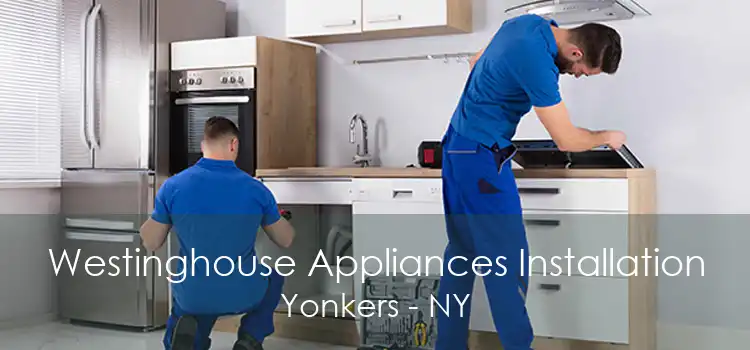 Westinghouse Appliances Installation Yonkers - NY